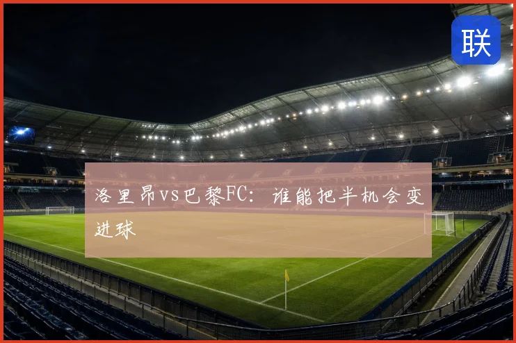 洛里昂vs巴黎FC：谁能把半机会变进球