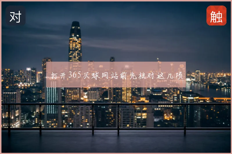 打开365买球网站前先核对这几项