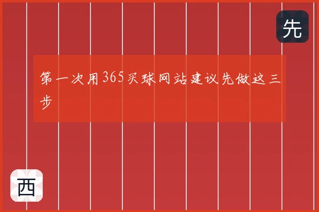 第一次用365买球网站建议先做这三步